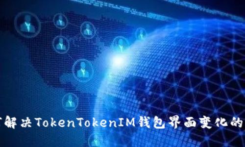如何解决TokenTokenIM钱包界面变化的问题
