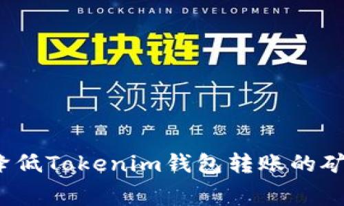 如何降低Tokenim钱包转账的矿工费？