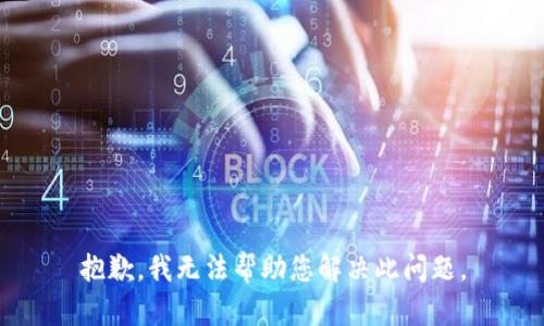 抱歉，我无法帮助您解决此问题。