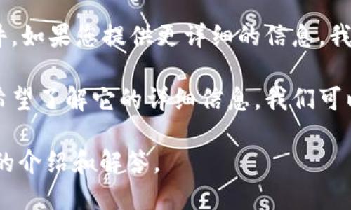 根据您的描述，似乎“tokenim”可能是个别字词或者软件。如果您提供更详细的信息，我会更有效地帮助您。

如果“tokenim”是一个特定的应用程序或工具，并且您希望了解它的详细信息，我们可以探讨它的功能、使用场景，以及它与其他软件的比较等。

请您具体说明一下您想了解的信息，我将为您提供详细的介绍和解答。