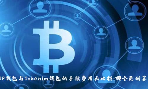 TP钱包与Tokenim钱包的手续费用大比拼：哪个更划算？