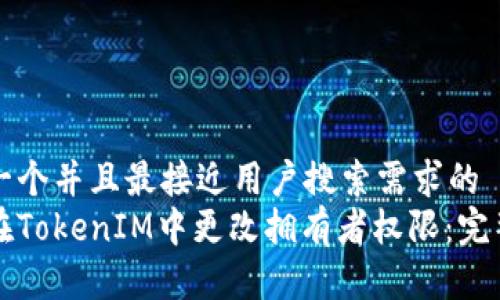 思考一个并且最接近用户搜索需求的  
如何在TokenIM中更改拥有者权限：完整指南