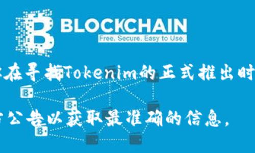 Tokenim（或称TokenIM）是一款加密货币钱包和交易平台，其具体的推出年份和发展历史可能涉及多个方面。如果你在寻找Tokenim的正式推出时间或相关信息，请提供更具体的背景或细节，因为Tokenim的具体推出时间可能会因版本更新、功能扩展等有所不同。

如果这是一个研发中的项目或新兴的服务，其信息可能会迅速变化或更新，因此建议查看Tokenim的官方网站或官方公告以获取最准确的信息。