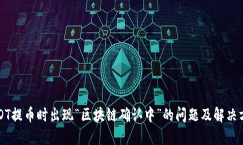 USDT提币时出现“区块链确认中”的问题及解决方案