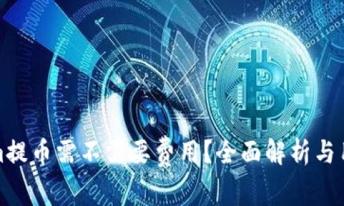 Tokenim提币需不需要费用？全面解析与用户指南