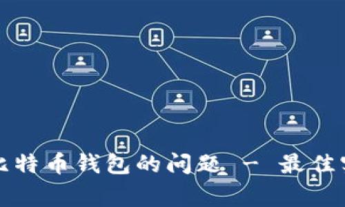 如何解决无法下载比特币钱包的问题 - 最佳实践与常见解决方案