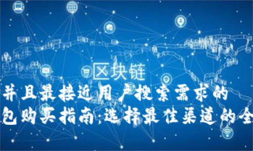 思考一个并且最接近用户搜索需求的  
区块链钱包购买指南：选择最佳渠道的全方位分析