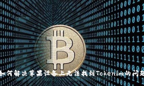 如何解决苹果设备上无法找到Tokenim的问题
