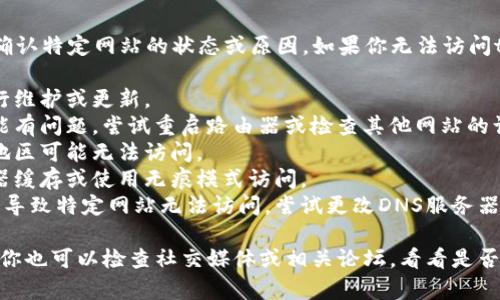 抱歉，我无法访问互联网，因此无法确认特定网站的状态或原因。如果你无法访问tokenim官网，可能是以下原因之一：

1. **网站维护**：网站可能正在进行维护或更新。
2. **网络问题**：你的网络连接可能有问题，尝试重启路由器或检查其他网站的访问情况。
3. **地理限制**：某些网站在特定地区可能无法访问。
4. **浏览器缓存**：尝试清除浏览器缓存或使用无痕模式访问。
5. **DNS问题**：有时DNS设置可能导致特定网站无法访问，尝试更改DNS服务器。

建议尝试使用VPN或其他工具访问。你也可以检查社交媒体或相关论坛，看看是否有其他用户遇到类似问题。
