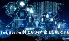 如何解决Tokenim转EOS时出现的CPU不足问题