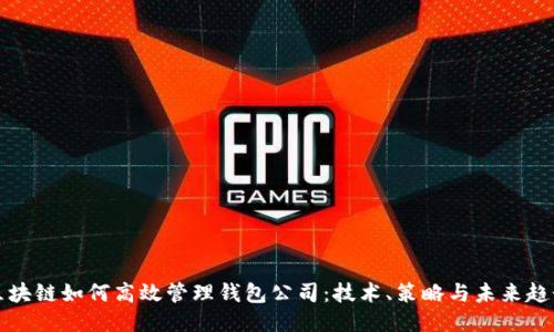 区块链如何高效管理钱包公司：技术、策略与未来趋势