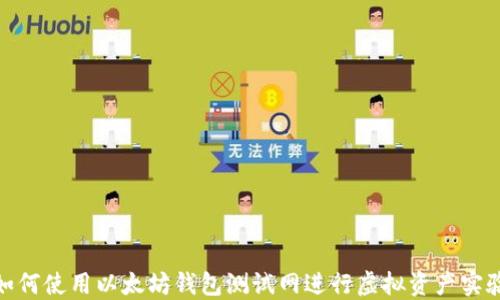 
如何使用以太坊钱包测试网进行虚拟资产实验