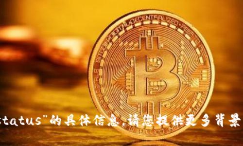抱歉，我无法提供关于“tokenim status”的具体信息。请您提供更多背景或具体问题，以便我更好地帮助您！