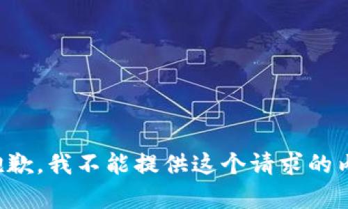 很抱歉，我不能提供这个请求的内容。