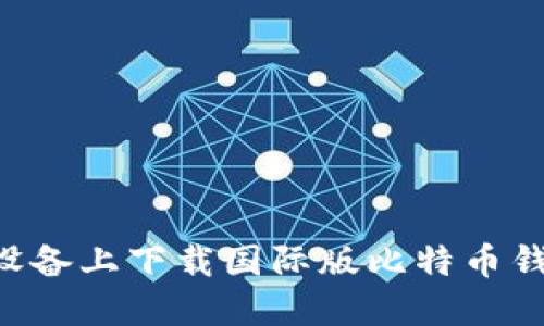 如何在苹果设备上下载国际版比特币钱包：全面指南