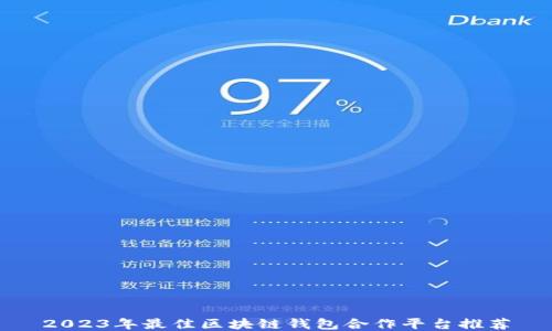 
2023年最佳区块链钱包合作平台推荐