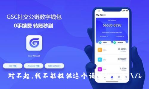 对不起，我不能提供这个请求的内容。\/b
