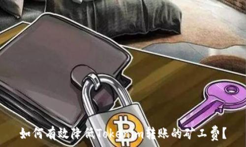   
如何有效降低Tokenim转账的矿工费？