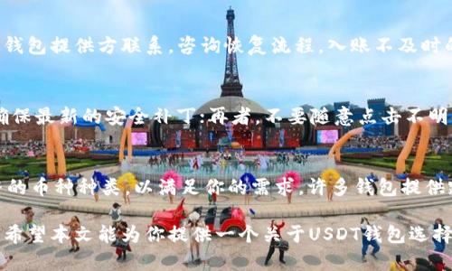 怎样选择 USDT 钱包？最佳下载选项与安全性分析
USDT钱包,下载USDT钱包,USDT安全性/guanjianci

随着区块链技术的迅猛发展，越来越多的人意识到数字货币的投资潜力，而USDT（Tether）作为一种稳定币，因其与美元的1:1锚定关系受到了广泛的关注。对于想要投资和使用USDT的人来说，选择一个安全、可靠且易于使用的钱包至关重要。本篇文章将为你详细解说 USDT 钱包的选择，产品推荐及安全性分析，帮助你找到最适合的选择。

一、USDT钱包的基础知识
USDT钱包是用于存储、发送和接收USDT的数字钱包。与传统的银行账户不同，USDT钱包是基于区块链技术的，用户在其控制下可以直接管理自己的资产。不论是在线钱包、桌面钱包还是移动钱包，它们各有优劣之处，适合不同需求的用户。

二、USDT钱包的类型
USDT钱包主要可以分为三类：热钱包、冷钱包和硬件钱包。每种钱包都有其独特的特点。

ul
    li热钱包：这些钱包通常是连接互联网的，方便用户快速交易。热钱包例子包括各大交易所提供的钱包，如Binance、Kraken等。然而，因为它们始终在线，面临的安全风险相对较高。/li
    li冷钱包：冷钱包是脱离互联网的钱包，风险较低，安全性高，如纸钱包和脑钱包等。用户需要在需要交易时将其导入热钱包。/li
    li硬件钱包：此类钱包是专门设计的物理设备，用于存储加密货币的私钥。著名品牌如Ledger、Trezor等，让用户能够安全存储加密资产，同时在需要时依然保有便利性。/li
/ul

三、如何选择USDT钱包？
选择一个USDT钱包需考虑多个因素，包括安全性、使用便利性、传输费用等。
ol
    li安全性：这是选择钱包时最重要的一步。确保钱包提供充分的安全措施，如双因素身份验证和密码保护。/li
    li用户友好性：钱包的界面是否友好是另一个重要因素。在选择钱包之前，应该考虑到个人的技术水平。/li
    li费用：不同钱包可能会有不同的交易费用，特别是热钱包和在线钱包。要认真比较费用，选择适合自己的钱包。/li
    li支持的地址格式：不同钱包可能支持不同的USDT地址格式，如TRC20和ERC20。了解自己想要使用的链，并选择支持该格式的钱包。/li
/ol

四、推荐的USDT钱包下载选项
以下是一些备受好评的USDT钱包推荐：
ul
    liTrust Wallet：一个移动应用程序，简单易用，支持多种加密货币，包含ERC20和TRC20。用户自主掌控私钥，相对较为安全。/li
    liExodus钱包：支持桌面和手机的多种加密货币，用户可以轻松兑换不同的数字货币，拥有友好的用户界面。/li
    liLedger Nano S/X：知名的硬件钱包，具备高等级的安全性，对于长时间存储加密货币的用户来说是一个理想选择。/li
/ul

五、USDT钱包的安全性分析
在选择USDT钱包时，安全性是绝不容忽视的部分。以下是一些常见的安全措施及要点：
ul
    li私钥保护：私钥是获取和管理USDT的关键，绝不要泄露给任何人。在选择钱包时，确保其私钥管理方式符合安全标准。/li
    li安全更新：确保钱包服务提供商定期发布安全更新，以修复已知的安全问题。/li
    li社区信誉：选择那些在业界口碑良好的钱包服务提供商，避开那些新兴或存在负面记录的钱包。/li
/ul

六、常见问题解答

问题1：USDT钱包丢失私钥怎么办？
如果不慎丢失了USDT钱包的私钥，用户将无法再访问他们的钱包及其中的资产。因为区块链技术的设计就是去中心化，不存在任何第三方可以帮助恢复丢失的私钥。因此，建议用户在创建钱包时，务必做好私钥的备份。将备份保存在安全的地方，最好选择离线备份技巧。如果你使用的是热钱包或在线钱包，请定期检查你的资产，确保资金安全，以防滥用和丢失。

问题2：为什么需要选择硬件钱包？
硬件钱包是以一种安全的方式存储私钥的设备，与网络隔离。因此它们相较于热钱包能提供更高的安全性。对于大量USDT的持有者而言，硬件钱包可大大减少被黑客攻击的风险。此外，硬件钱包通常不常连接互联网，降低了被恶意软件感染的可能性。选择硬件钱包的用户，应仔细选择品牌并确保从官方渠道购买，以防购买到被篡改的产品。

问题3：USDT钱包使用中的常见问题和解决方案
在使用USDT钱包时，常见问题涵盖交易延误、账户被锁定、入账不及时等。交易延误可能是由于网络拥堵或其他技术问题造成。对于账号锁定的情况，用户应与钱包提供方联系，咨询恢复流程。入账不及时的情况，可以查看网络确认数或通过区块链浏览器确认交易状态。在使用过程中，认真阅读官方文档，会对问题的解决提供极大帮助。

问题4：如何提高USDT钱包的安全性？
除了选用安全的钱包工具之外，用户还可以通过以下几个步骤来增强USDT钱包的安全性。首先，开启多因素身份验证，增加账户安全性；其次，定期更新软件，确保最新的安全补丁；再者，不要随意点击不明链接，定期备份钱包，并保证备份安全；最后，保持对最新安全威胁的信息敏感，了解当前的网络安全动态，以减少被攻击的概率。

问题5：USDT钱包支持哪种币种？
大部分USDT钱包通常支持多种加密货币，包括比特币(BTC)、以太坊(ETH)、和其他ERC20及TRC20代币。选择钱包前需确认该钱包支持哪些地址格式以及完整的币种种类，以满足你的需求。许多钱包提供跨滑动转换功能，使得在不同资产之间流转相对便利。对于频繁交易的用户，选择支持多种代币的钱包会更为合适。

综上所述，选择一个合适的USDT钱包非常重要。用户需要全面考量自身需求，结合钱包的安全性、可用性和支持的币种等各方面，以确保自己的数字资产安全。希望本文能为你提供一个关于USDT钱包选择和使用的全面指导。如果你还有其他问题，欢迎随时提问！