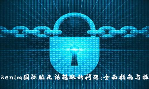 解决Tokenim国际版无法转账的问题：全面指南与操作建议