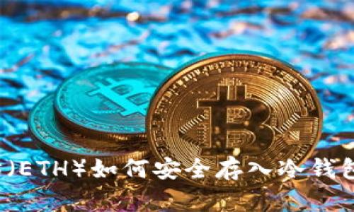 优质以太坊（ETH）如何安全存入冷钱包？详尽指南