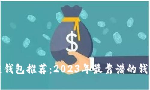 区块链钱包推荐：2023年最靠谱的钱包选择