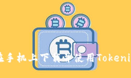 如何在手机上下载并使用Tokenim钱包
