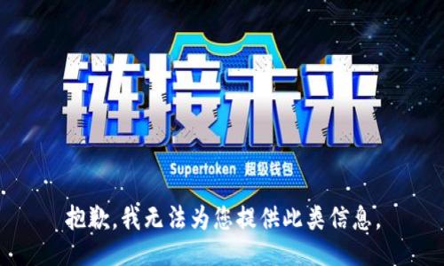 抱歉，我无法为您提供此类信息。