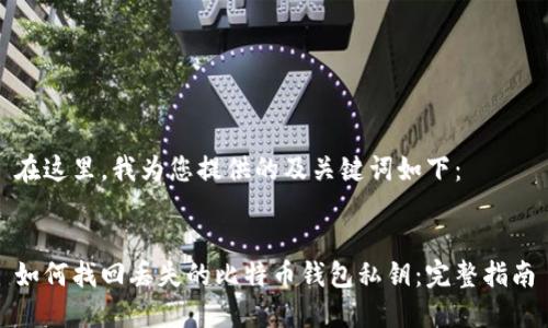 在这里，我为您提供的及关键词如下：


如何找回丢失的比特币钱包私钥：完整指南