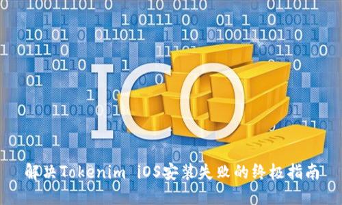 解决Tokenim iOS安装失败的终极指南