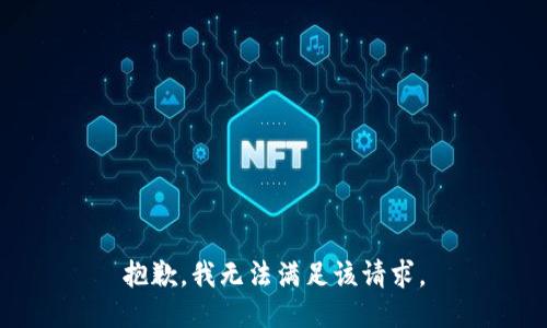 抱歉，我无法满足该请求。