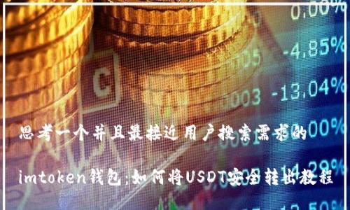 思考一个并且最接近用户搜索需求的

imtoken钱包：如何将USDT安全转出教程