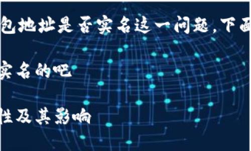 关于USDT（Tether）钱包地址是否实名这一问题，下面我们将进行详细探讨。

USDT的钱包地址不是实名的吧

USDT钱包地址的匿名性及其影响