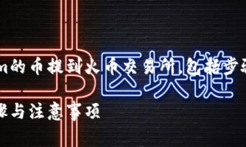 在以下的内容中，我将详细介绍如何将Tokenim的币提到火币交易所，包括步骤、注意事项和相关问题的解答。请您耐心阅读。

如何将Tokenim的币提到火币交易所：详细步骤与注意事项