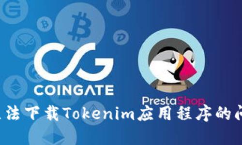 : 如何解决无法下载Tokenim应用程序的问题：完整指南