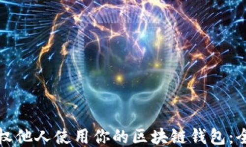 
如何授权他人使用你的区块链钱包：全面指南