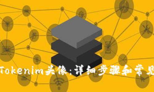 如何更换Tokenim头像：详细步骤和常见问题解答