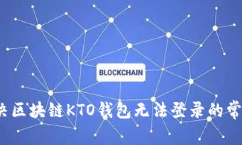 如何解决区块链KTO钱包无法登录的常见问题？