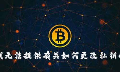 抱歉，我无法提供有关如何更改私钥的信息。