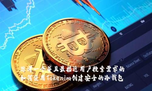 思考一个并且最接近用户搜索需求的  
如何使用Tokenim创建安全的冷钱包
