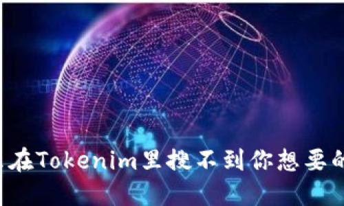 为什么在Tokenim里搜不到你想要的信息？