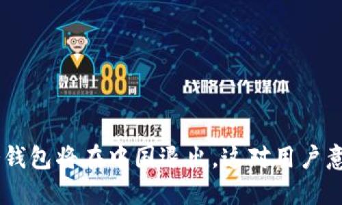 Tokenim冷钱包将在中国退出，这对用户意味着什么？
