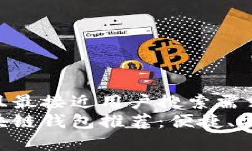 思考一个并且最接近用户搜索需求的优质
国内最佳区块链钱包推荐：便捷、安全、功能丰富