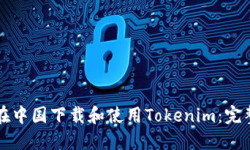 如何在中国下载和使用Tokenim：完整指南