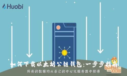 如何下载以太坊公链钱包：一步步指南