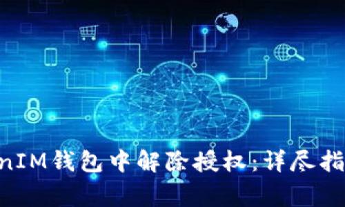 如何在TokenTokenIM钱包中解除授权：详尽指南与常见问题解答