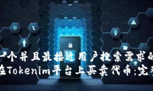 思考一个并且最接近用户搜索需求的优质
如何在Tokenim平台上买卖代币：完整指南