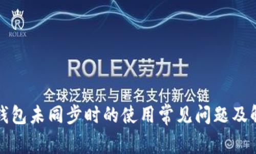 比特币钱包未同步时的使用常见问题及解决方案