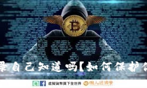 区块链被别人登录自己知道吗？如何保护你的数字资产安全